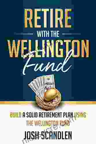 Retire With The Wellington Fund: Build A Successful Retirement Using Vanguard S Oldest Mutual Fund (Scandlen Sustainable Wealth 4)