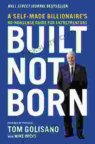 Built Not Born: A Self Made Billionaire S No Nonsense Guide For Entrepreneurs