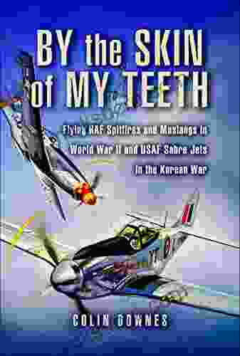 By The Skin Of My Teeth: Flying RAF Spitfires And Mustangs In World War II And USAF Sabre Jets In The Korean War