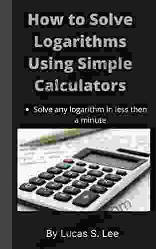 How To Solve Logarithms Using Simple Calculator: Solve Any Logarithms In Less Then A Minute