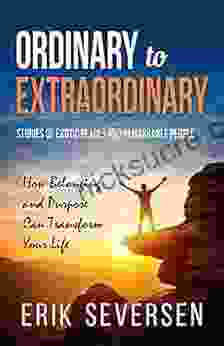 Ordinary To Extraordinary: Stories Of Exotic Places And Remarkable People How Belonging And Purpose Can Transform Your Life
