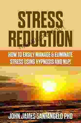 Stress Reduction: How To Easily Manage And Eliminate Stress Anxiety Using Hypnosis And NLP