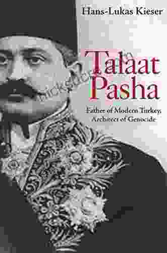 Talaat Pasha: Father Of Modern Turkey Architect Of Genocide