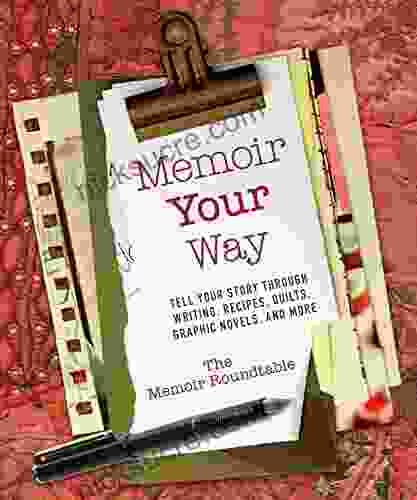 Memoir Your Way: Tell Your Story Through Writing Recipes Quilts Graphic Novels And More