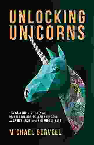 Unlocking Unicorns: Ten Startup Stories From Diverse Billion Dollar Startup Founders In Africa Asia And The Middle East