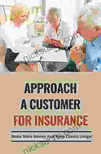Approach A Customer For Insurance: Make More Money And Keep Clients Longer: The Art Of Selling Life Insurance