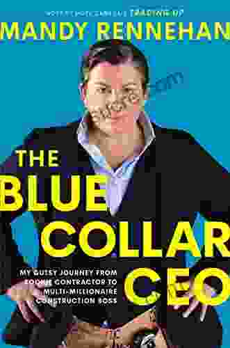 The Blue Collar CEO: My Gutsy Journey From Rookie Contractor To Multi Millionaire Construction Boss