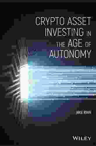 Crypto Asset Investing In The Age Of Autonomy: The Complete Handbook To Building Wealth In The Next Digital Revolution