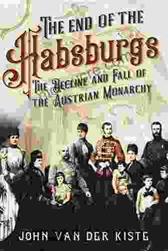 The End Of The Habsburgs: The Decline And Fall Of The Austrian Monarchy
