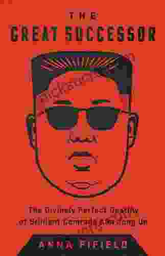 The Great Successor: The Divinely Perfect Destiny Of Brilliant Comrade Kim Jong Un