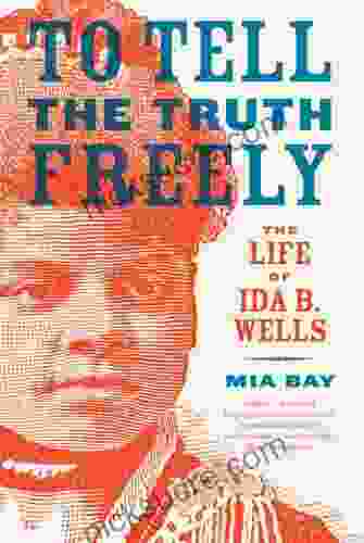 To Tell The Truth Freely: The Life Of Ida B Wells