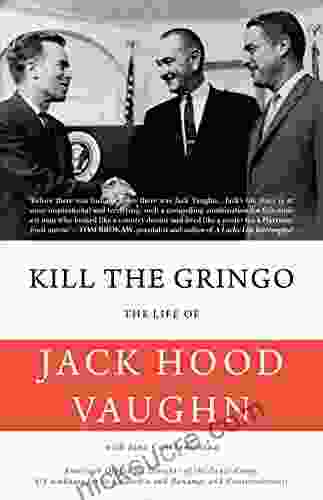 Kill The Gringo: The Life Of Jack Vaughn American Diplomat Director Of The Peace Corps US Ambassador To Colombia And Panama And Conservationist