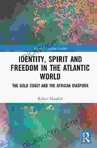 Identity Spirit And Freedom In The Atlantic World: The Gold Coast And The African Diaspora (Routledge African Studies)