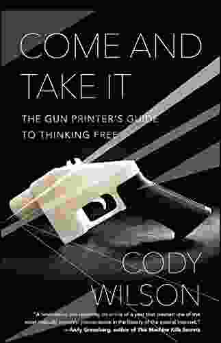 Come And Take It: The Gun Printer S Guide To Thinking Free