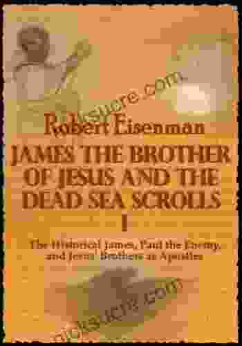 James The Brother Of Jesus And The Dead Sea Scrolls I : The Historical James Paul The Enemy And Jesus Brothers As Apostles