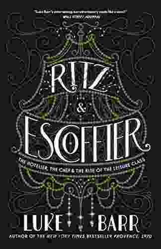 Ritz And Escoffier: The Hotelier The Chef And The Rise Of The Leisure Class