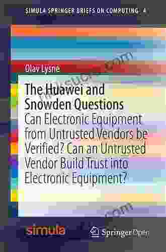 The Huawei And Snowden Questions: Can Electronic Equipment From Untrusted Vendors Be Verified? Can An Untrusted Vendor Build Trust Into Electronic Equipment? (Simula SpringerBriefs On Computing 4)