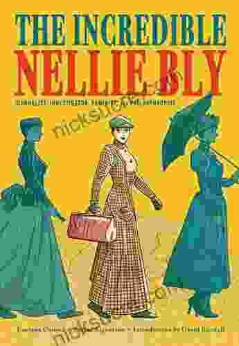 The Incredible Nellie Bly: Journalist Investigator Feminist And Philanthropist