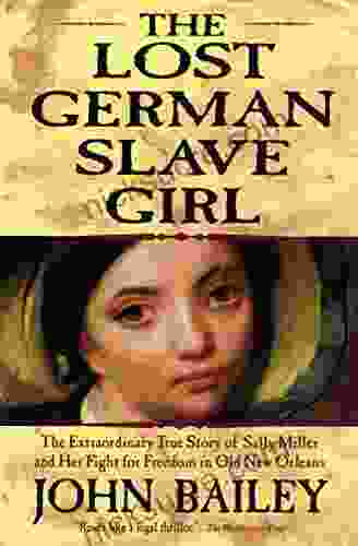 The Lost German Slave Girl: The Extraordinary True Story Of Sally Miller And Her Fight For Freedom In Old New Orleans