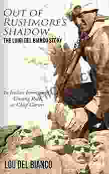 Out Of Rushmore S Shadow: The Luigi Del Bianco Story An Italian Immigrant S Unsung Role As Chief Carver
