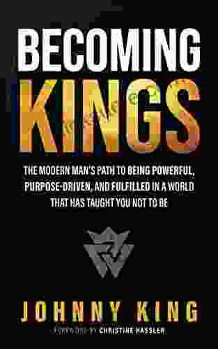 Becoming Kings: The Modern Man S Path To Being Powerful Purpose Driven And Fulfilled In A World That Has Taught You Not To Be