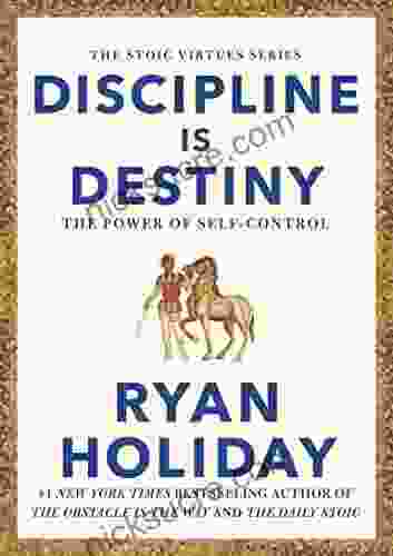 Discipline Is Destiny: The Power Of Self Control (The Stoic Virtues Series)