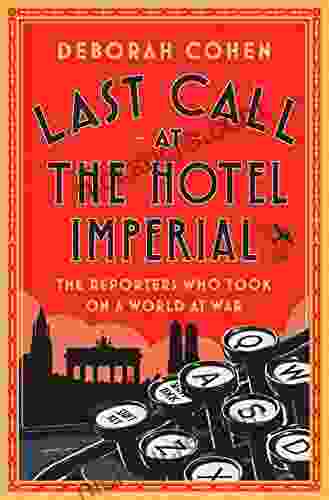 Last Call At The Hotel Imperial: The Reporters Who Took On A World At War