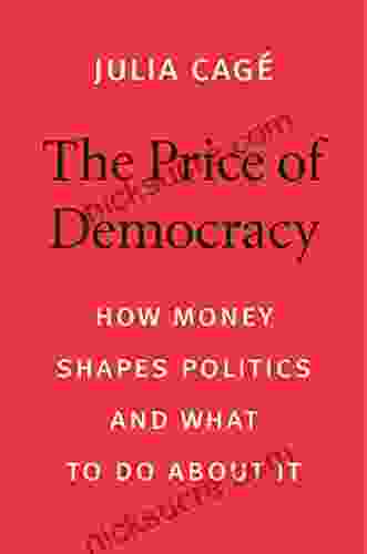 The Price Of Democracy: How Money Shapes Politics And What To Do About It