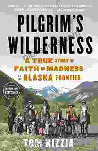 Pilgrim S Wilderness: A True Story Of Faith And Madness On The Alaska Frontier