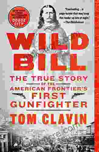 Wild Bill: The True Story Of The American Frontier S First Gunfighter (Frontier Lawmen)