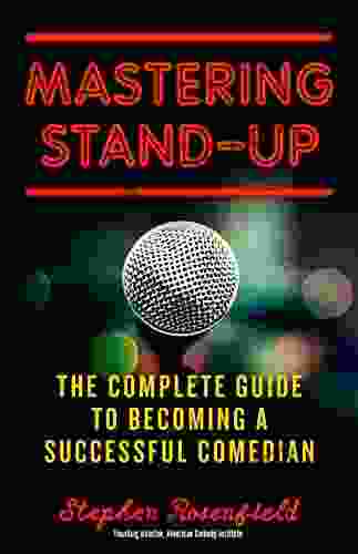 Mastering Stand Up: The Complete Guide To Becoming A Successful Comedian