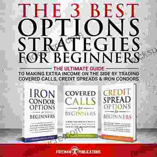 The 3 Best Options Strategies For Beginners: The Ultimate Guide To Making Extra Income On The Side By Trading Covered Calls Credit Spreads Iron Condors