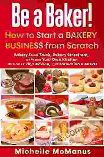 Be A Baker How To Start A Bakery Business From Scratch: Bakery Food Truck Bakery Storefront Or From Your Own Kitchen Business Plan Advice LLC Formation MORE