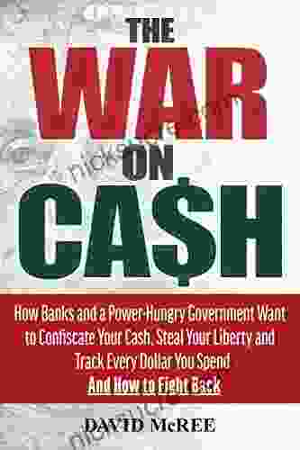 The War On Cash: How Banks And A Power Hungry Government Want To Confiscate Your Cash Steal Your Liberty And Track Every Dollar You Spend And How To Fight Back