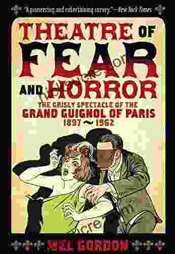 Theatre Of Fear Horror: Expanded Edition: The Grisly Spectacle Of The Grand Guignol Of Paris 1897 1962