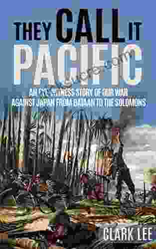 They Call It Pacific (Annotated): An Eye Witness Story Of Our War Against Japan From Bataan To The Solomons