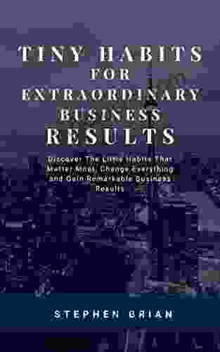 TINY HABITS FOR EXTRAORDINARY BUSINESS RESULTS: DISCOVER THE LITTLE HABITS THAT MATTER MOST CHANGE EVERYTHING AND GAIN REMARKABLE BUSINESS RESULTS