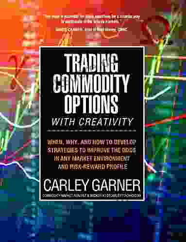 Trading Commodity Options With Creativity: When Why And How To Develop Strategies To Improve The Odds In Any Market Environment And Risk Reward Profile