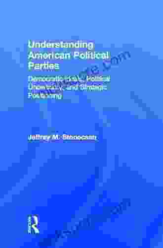 Understanding American Political Parties: Democratic Ideals Political Uncertainty And Strategic Positioning