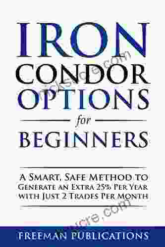 Iron Condor Options For Beginners: A Smart Safe Method To Generate An Extra 25% Per Year With Just 2 Trades Per Month (Options Trading For Beginners 3)