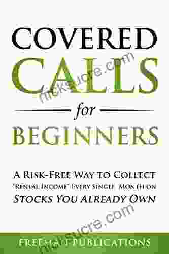 Covered Calls For Beginners: A Risk Free Way To Collect Rental Income Every Single Month On Stocks You Already Own (Options Trading For Beginners 1)