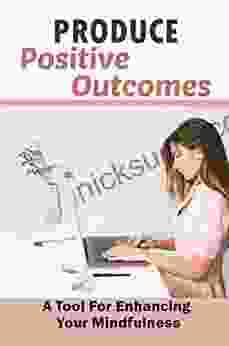 Produce Positive Outcomes: A Tool For Enhancing Your Mindfulness