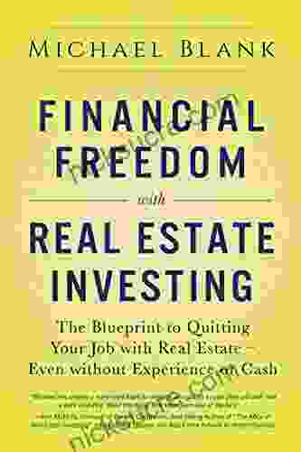 Financial Freedom With Real Estate Investing: The Blueprint To Quitting Your Job With Real Estate Even Without Experience Or Cash