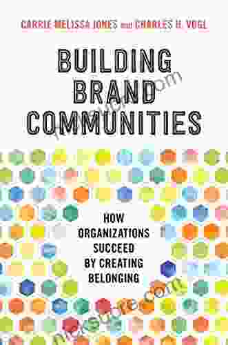 Building Brand Communities: How Organizations Succeed By Creating Belonging