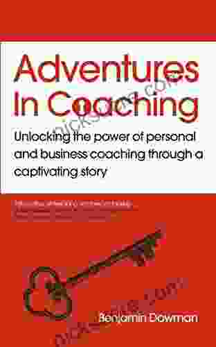 Adventures In Coaching: Unlocking The Power Of Personal And Business Coaching Through A Captivating Story