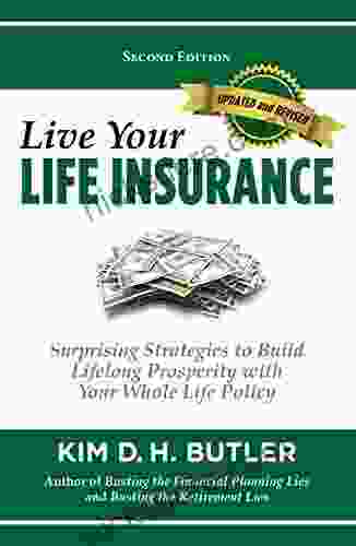 Live Your Life Insurance: Surprising Strategies To Build Lifelong Prosperity With Your Whole Life Policy