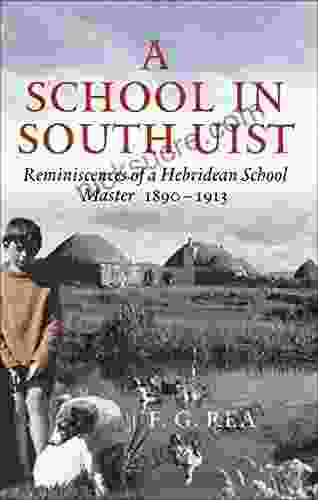 A School In South Uist: Reminiscences Of A Hebridean School Master 1890 1913
