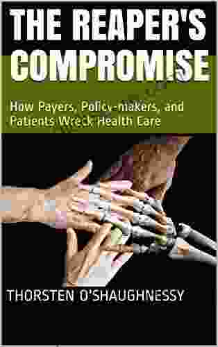 The Reaper S Compromise: How Payers Policy Makers And Patients Wreck Health Care