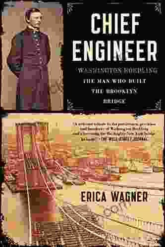 Chief Engineer: Washington Roebling The Man Who Built The Brooklyn Bridge