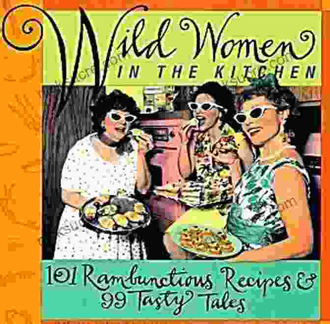 101 Rambunctious Recipes 99 Tasty Tales Cookbook Wild Women In The Kitchen: 101 Rambunctious Recipes 99 Tasty Tales